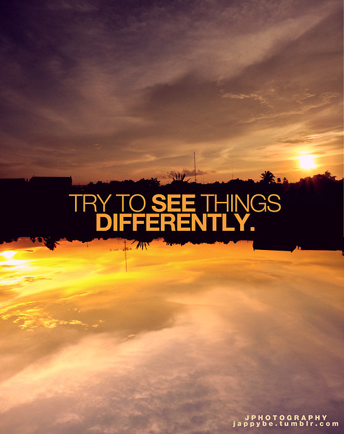 See things differently..