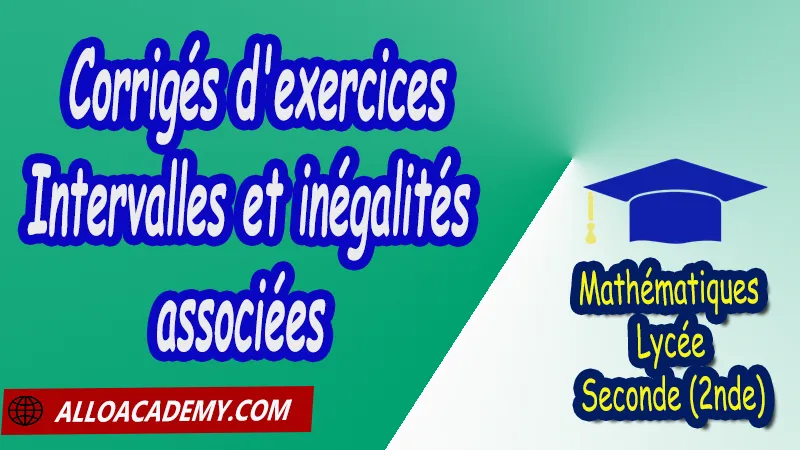 Corrigé d'exercices sur les intervalles et inégalités associées - Mathématiques Seconde (2nde) PDF Cours de Les nombres intervalles Racines carrées Puissances Seconde (2nde) PDF Résumé cours de Les nombres intervalles Racines carrées Puissances Seconde (2nde) PDF Exercices corrigés sur Les nombres intervalles Racines carrées Puissances Seconde (2nde) PDF Série d'exercices corrigés sur Les nombres intervalles Racines carrées Puissances Seconde (2nde) PDF Contrôle corrigé de Les nombres intervalles Racines carrées Puissances Seconde (2nde) PDF Travaux dirigés td de Les nombres intervalles Racines carrées Puissances Seconde (2nde) PDF Les nombres Les ensembles de nombres? Ordre Intervalles Valeurs absolues Calculs numériques Racines carrées Puissances et équations Notations décimales Ecritures d'un nombre avec les puissances de 10 Mathématiques Lycée Seconde (2nde) Maths Programme France Mathématiques (niveau lycée) Tout le programme de Mathématiques de seconde France Mathématiques 2nde Fiches de cours exercices et programme de mathématiques en seconde Le programme de maths en seconde Les maths au lycée avec de nombreux cours et exercices corrigés pour les élèves de seconde 2de maths seconde exercices corrigés pdf toutes les formules de maths seconde pdf programme enseignement français secondaire Le programme de français au secondaire cours de maths seconde pdf exercices maths seconde pdf