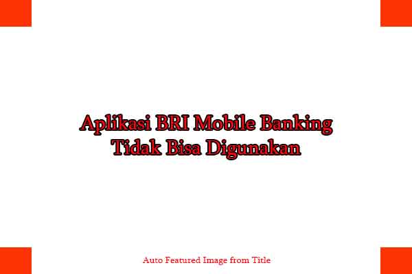 Aplikasi BRI Mobile Banking Tidak Bisa Digunakan