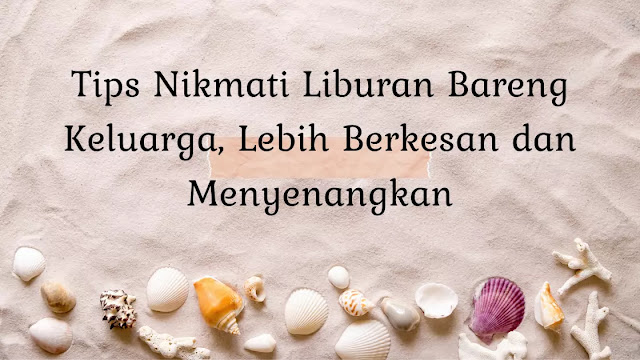 tips nikmati liburan bareng keluarga