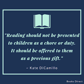 "Reading should not be presented to children as a chore or duty. It should be offered to them as a precious gift." ~ Kate DiCamillo