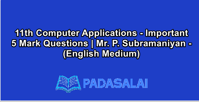 11th Computer Applications - Important 5 Mark Questions | Mr. P. Subramaniyan - (English Medium)