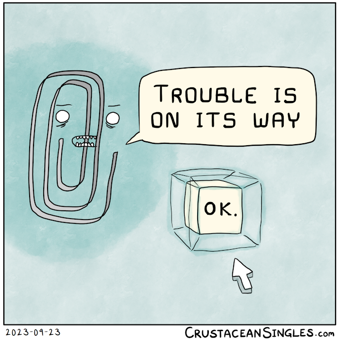 A figure resembling a half-abstractified version of Clippy, the failed Microsoft entity, announces that "Trouble is on its way". A hypercube appears below its speech bubble containing the response "OK." and a mouse cursor approaches the hypercube. Weird, huh?
