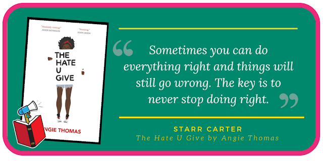 'Sometimes you can do everything right and things will still go wrong. The key is to never stop doing right.' - Starr Carter, The Hate U Give by Angie Thomas