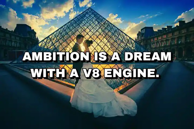 Ambition is a dream with a V8 engine.