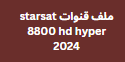 ملف قنوات starsat 8800 hd hyper 2024 اكثر من 30,000 قناة