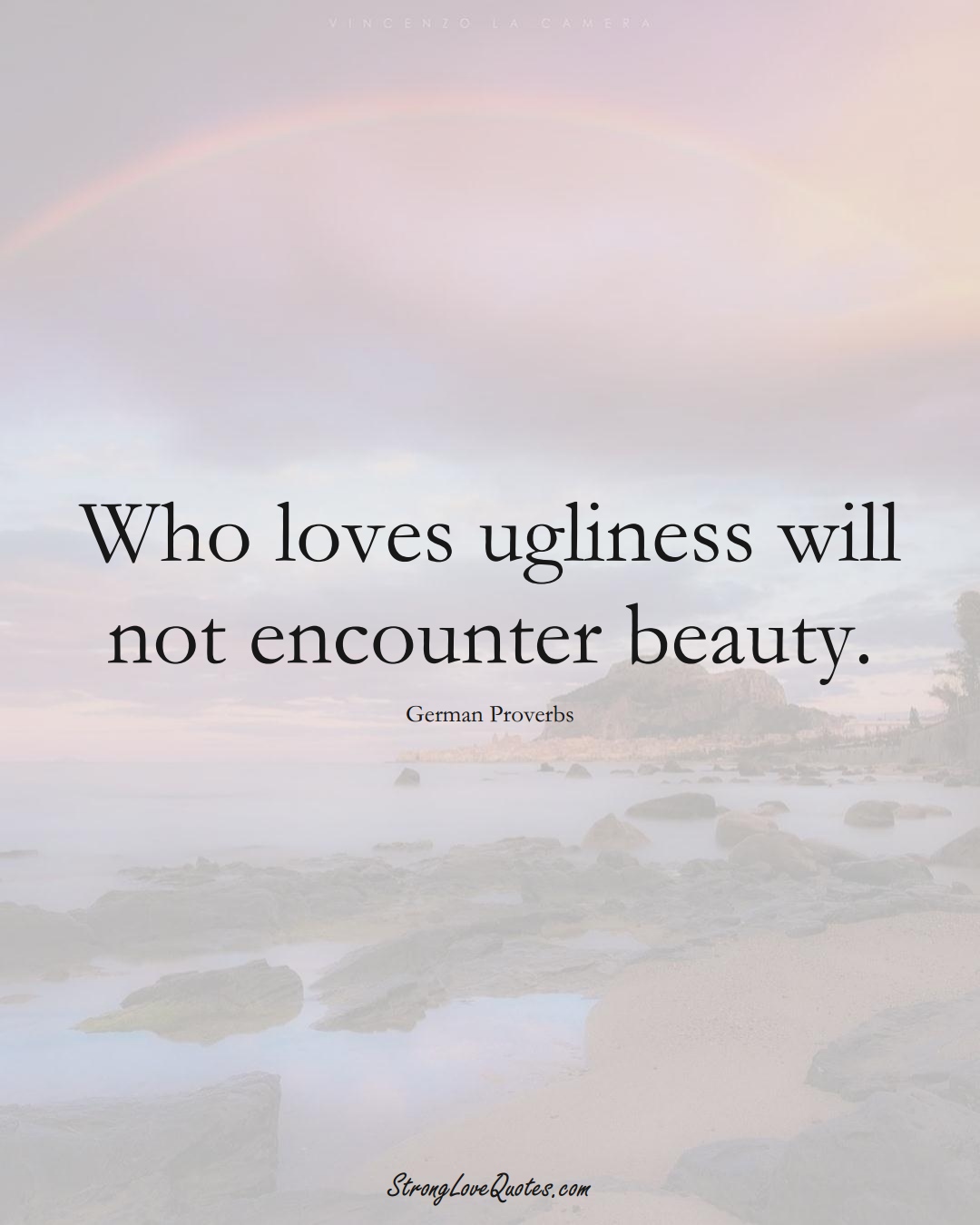 Who loves ugliness will not encounter beauty. (German Sayings);  #EuropeanSayings