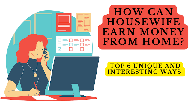 How Can Housewife Earn Money From Home?- Top 6 Unique And Interesting Ways