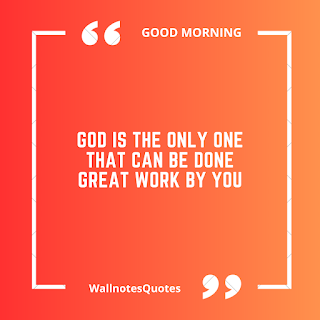 Good Morning Quotes, Wishes, Saying - wallnotesquotes - God is the only one that can be done great work by you.