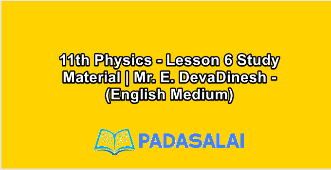 11th Physics - Lesson 6 Study Material | Mr. E. DevaDinesh - (English Medium)