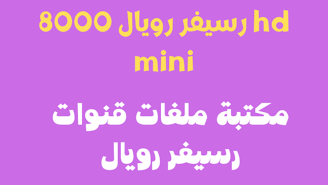 ملف قنوات رويال 8000 hd mini 2021 مرتبة جاهزة تناسب الجهاز المتوقف