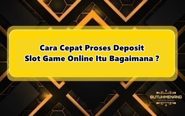 Cara Cepat Proses Deposit Slot Game Online Itu Bagaimana ?