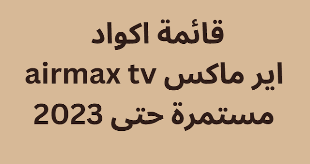 قائمة اكواد اير ماكس airmax tv مستمرة حتى 2024