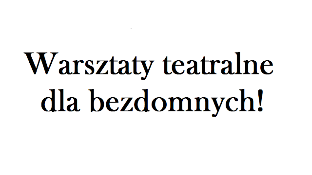 Warsztaty teatralne dla bezdomnych i... dla Ciebie? Jak poczuć się POTRZEBNYM?