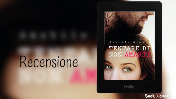 [Recensione] Tentare di non amarti (Tentare di non amarti #1) Amabile Giusti