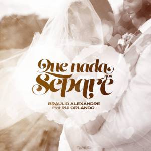 Bráulio Alexandre – Que Nada Nos Separe (Feat. Rui Orlando & DJ Malvado)