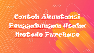 Contoh Akuntansi Penggabungan Usaha Metode Purchase