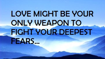 LOVE MIGHT BE YOUR ONLY WEAPON TO FIGHT YOUR DEEPEST FEARS