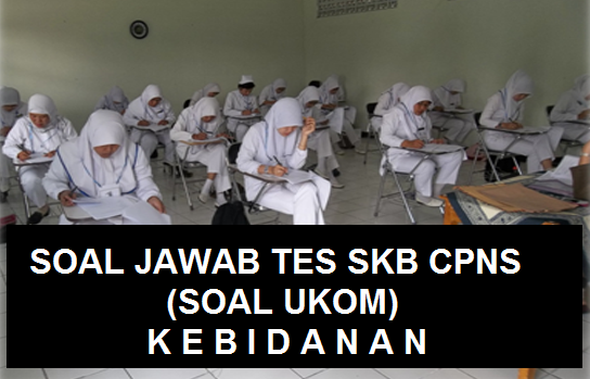  Soal dan Jawaban atau Pembahasan TES TKB SKB CPNS Kebidanan Tahun  SOAL JAWAB TES SKB CPNS KEBIDANAN DAN SOAL UKOM KEBIDANAN