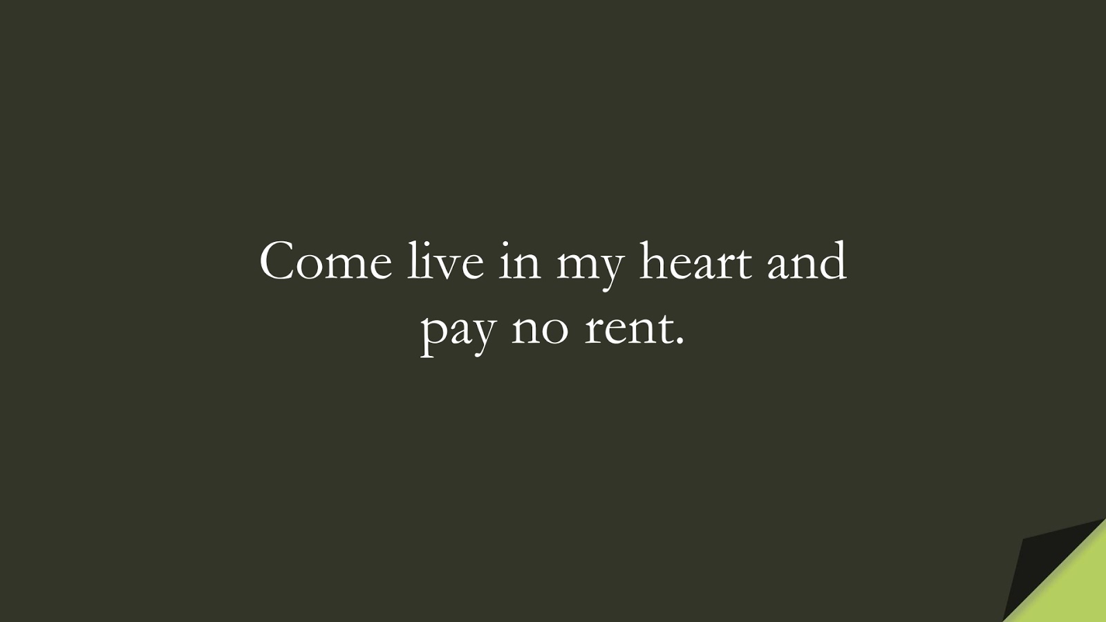 Come live in my heart and pay no rent.FALSE