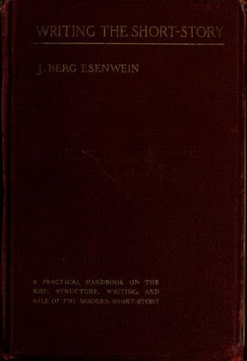 Writing the Short-Story: A PRACTICAL HANDBOOK ON THE RISE, STRUCTURE, WRITING AND SALE OF THE MODERN SHORT-STORY   by J. Berg Esenwein