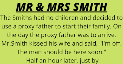 The Smiths had no children and decided to use a proxy father to start their family. On the day the proxy father was to arrive, Mr.Smith kissed his wife and said, "I'm off. The man should be here soon."   Half an hour later, just by chance, a door-to-door baby photographer rang the doorbell, hoping to make a sale. "Good morning madam. You don't know me but I've come to...."   "Oh, no need to explain. I've been expecting you," Mrs. Smith cut in.     "Really..?" the photographer asked. "Well, good..! I've made a specialty of babies."     "That's what my husband and I had hoped. Please come in and have a seat. Just where do we start..?" asked Mrs. Smith, blushing.     "Leave everything to me. I usually try two in the bathtub, one on the couch and perhaps a couple on the bed. Sometimes the living room floor is fun too; you can really spread out."     "Bathtub, living room floor..? No wonder it didn't work for Harry and me."     "Well, madam, none of us can guarantee a good one every time. But if we try several different positions and I shoot from six or seven angles, I'm sure you'll be pleased with the results."     "I hope we can get this over with quickly," gasped Mrs. Smith.     "Madam, in my line of work, a man must take his time. I'd love to be in and out in five minutes, but you'd be disappointed with that, I'm sure."     "Don't I know!!" Mrs. Smith exclaimed.     The photographer opened his briefcase and pulled out a portfolio of his baby pictures. "This was done on the top of a bus in downtown London."     "Oh my God..!!" Mrs. Smith exclaimed, tugging at her handkerchief.     "And these twins turned out exceptionally well when you consider their mother was so difficult to work with." The photographer handed Mrs. Smith the picture.     "She was difficult ..?" asked Mrs. Smith.     "Yes, I'm afraid so. I finally had to take her to Hyde Park to get the job done right. People were crowding around four and five deep, pushing to get a good look."     "Four and five deep..?" asked Mrs. Smith, eyes widened in amazement.     "Yes", the photographer said. "And for more than three hours too. The mother was constantly squealing and yelling. I could hardly concentrate. Then darkness approached and I began to rush my shots. Finally, when the squirrels began nibbling on my equipment, I just packed it all in."     Mrs. Smith leaned forward. "You mean they actually chewed on your, eh......equipment?"     "That's right. Well madam, if you're ready, I'll set up my tripod so that we can get to work."     "Tripod..??", Mrs. Smith looked extremely worried now.     "Oh Good God Yes..! I have to use a tripod to rest my Canon on.     It's much too big for me to hold while I'm getting ready for action.     Madam..? Madam..?..... Good Lord, she's f***ing fainted..!