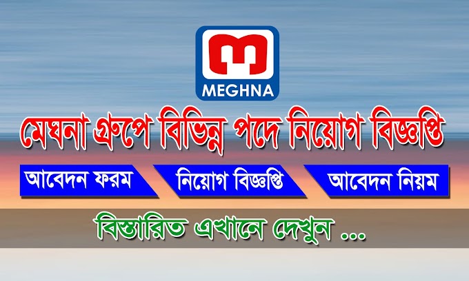 মেঘনা গ্রুপে বিভিন্ন পদে বিশাল নিয়োগ - Meghna Group of Industries