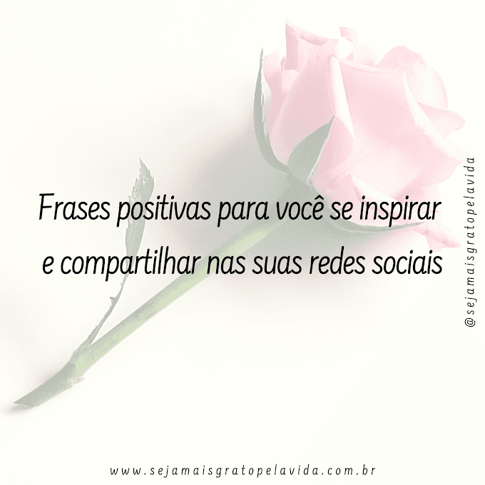  Frases positivas para você se inspirar e compartilhar nas suas redes sociais