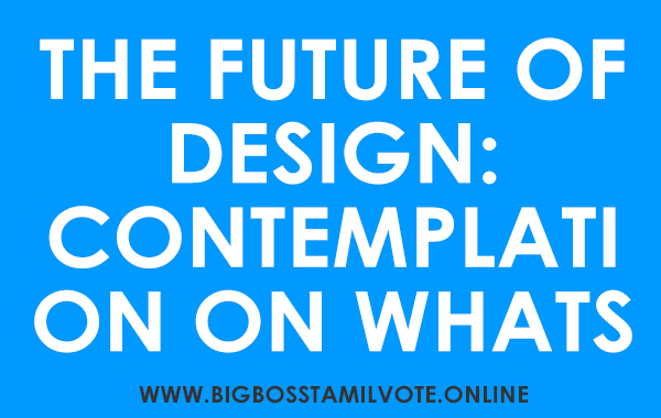 The Future of Design Contemplation on Whats to Come