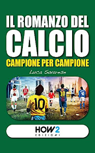 IL ROMANZO DEL CALCIO, Campione per Campione (HOW2 Edizioni Vol. 83)