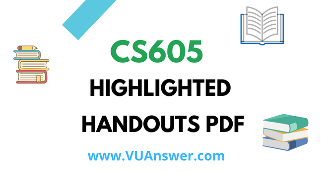 CS605 Highlighted Handouts PDF - VU Answer