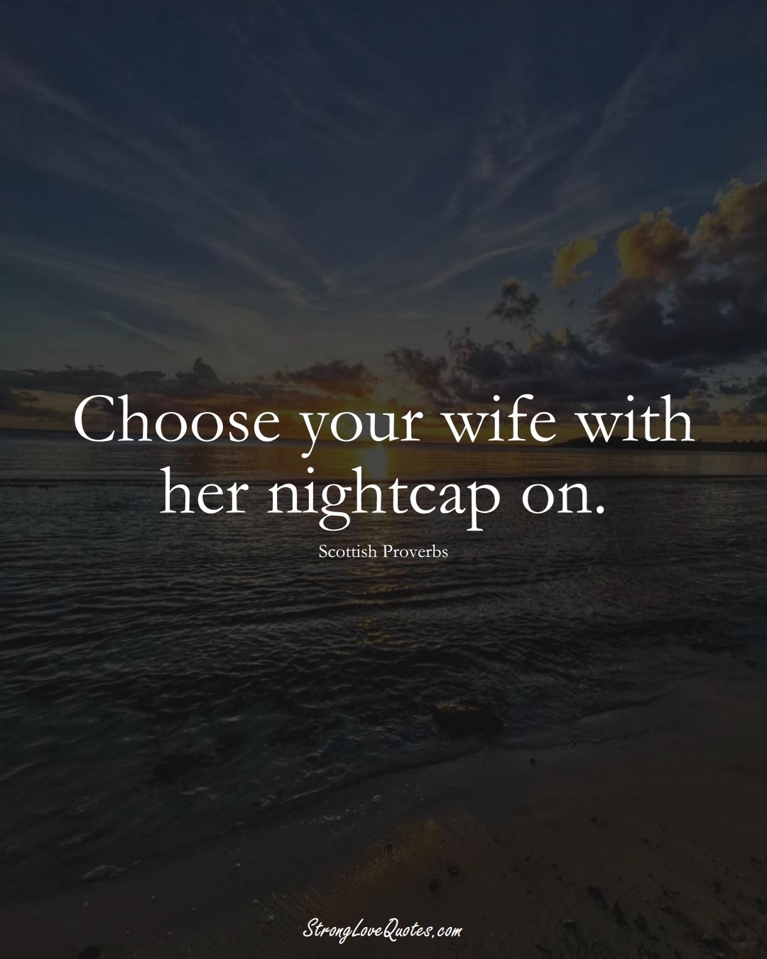 Choose your wife with her nightcap on. (Scottish Sayings);  #EuropeanSayings
