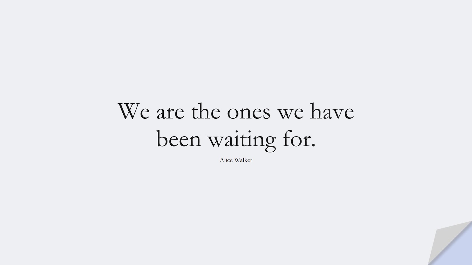 We are the ones we have been waiting for. (Alice Walker);  #BeYourselfQuotes