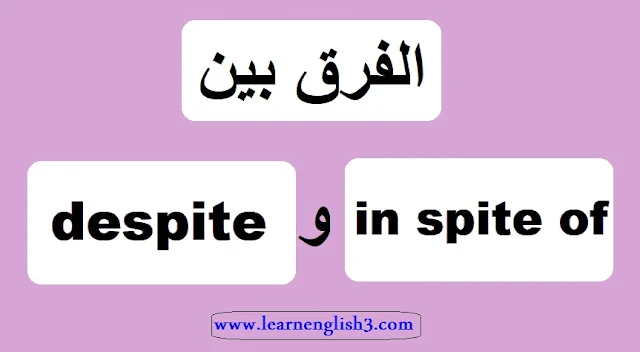 الفرق بين in spite of و despite