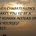 HAVE SUCH CHARATERISTICS THAT MAKES YOU TO BE A PERFECT HUMAN INSTEAD OF MAKING YOURSELF IMPERFECT.