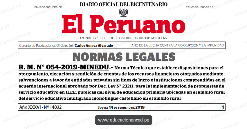 R. M. N° 054-2019-MINEDU - Norma Técnica que establece disposiciones para el otorgamiento, ejecución y rendición de cuentas de los recursos financieros otorgados mediante subvenciones a favor de entidades privadas sin fines de lucro e instituciones comprendidas en el acuerdo internacional aprobado por Decreto Ley N° 23211, para la implementación de propuestas de servicio educativo en II.EE. públicas del nivel de educación primaria ubicadas en el ámbito rural del servicio educativo multigrado monolingüe castellano en el ámbito rural - www.minedu.gob.pe