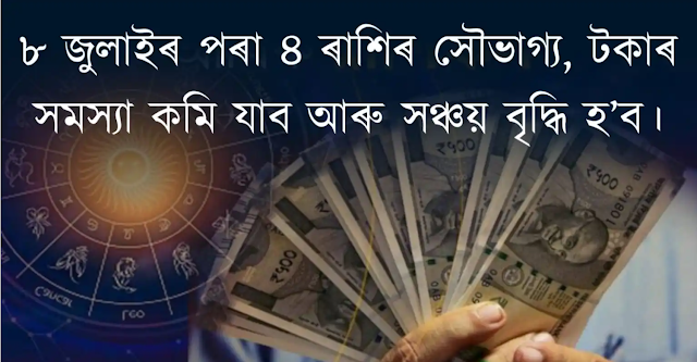 ৮ জুলাইৰ পৰা ৪ ৰাশিৰ সৌভাগ্য, টকাৰ সমস্যা কমি যাব আৰু সঞ্চয় বৃদ্ধি হ’ব, কেৰিয়াৰত ডাঙৰ লাভ হ’ব