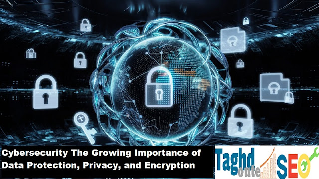 Cybersecurity: The Growing Importance of Data Protection, Privacy, and Encryption