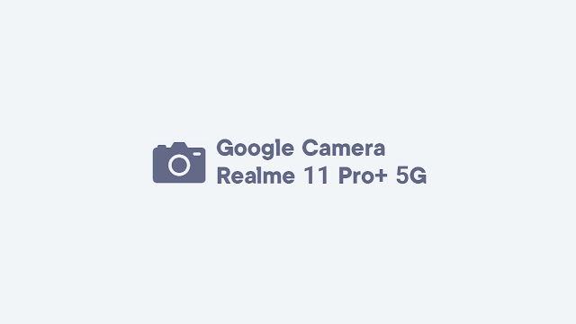 Download GCam Realme 11 Pro+ 5G