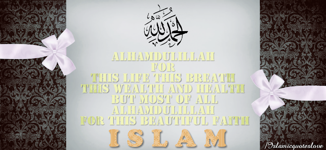 Alhamdulillah for This Life For This Breath For This wealth For This Health But Most of all Alhamdullah for This beautiful Faith. ISLAM