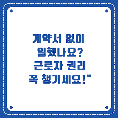 계약서 없이 일했나요?" "근로자 권리, 꼭 챙기세요!"