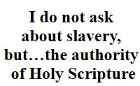 I do not ask about slavery, but…the authority of Holy Scripture