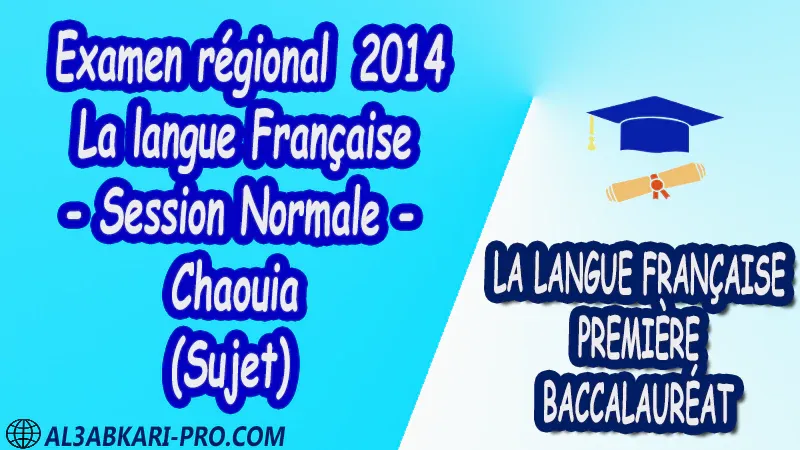 Examen régional Français - Session Normale - Chaouia 2014 (Sujet) 1 ère bac PDF la langue française première baccalauréat 1 ere Examens régionaux corrigés biof pdf 1 er امتحانات جهوية في اللغة الفرنسية اولى باك مع التصحيح امتحانات جهوية في اللغة الفرنسية أولى البكالوريا جميع الشعب و لكل جهات المغرب مع التصحيح الامتحان الجهوي الموحد للسنة الأولى بكالوريا اللغة الفرنسية