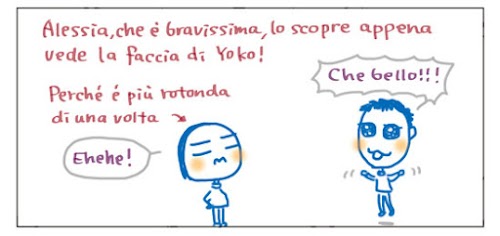 Alessia, che e’ bravissima, lo scopre appena vede la faccia di Yoko! Perche’ e’ piu’ rotonda di una volta. Ehehe! Che bello!!!