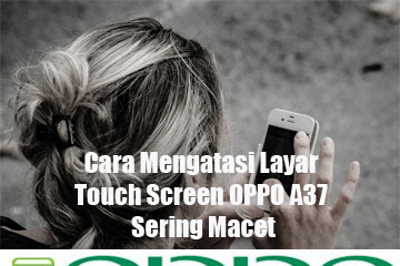 √ Cara Mengatasi Layar Touch Screen Oppo A37 Sering Macet