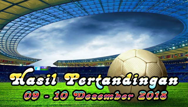 Hasil Pertandingan Sepak Bola Tanggal 09 - 10 Desember 2018