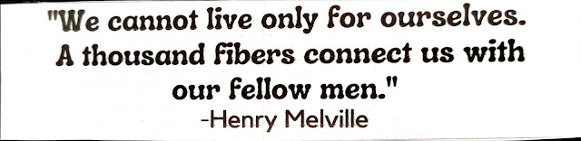 "We cannot live only for ourselves. A thousand fibers connect us with our fellow men." -Henry Melville