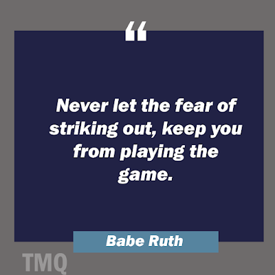 Never let the fear of striking out, keep you from playing the game. quote of the day by babe ruth