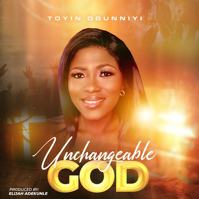 GOSPEL MUSIC: Toyin Ogunniyi - Unchangeable God