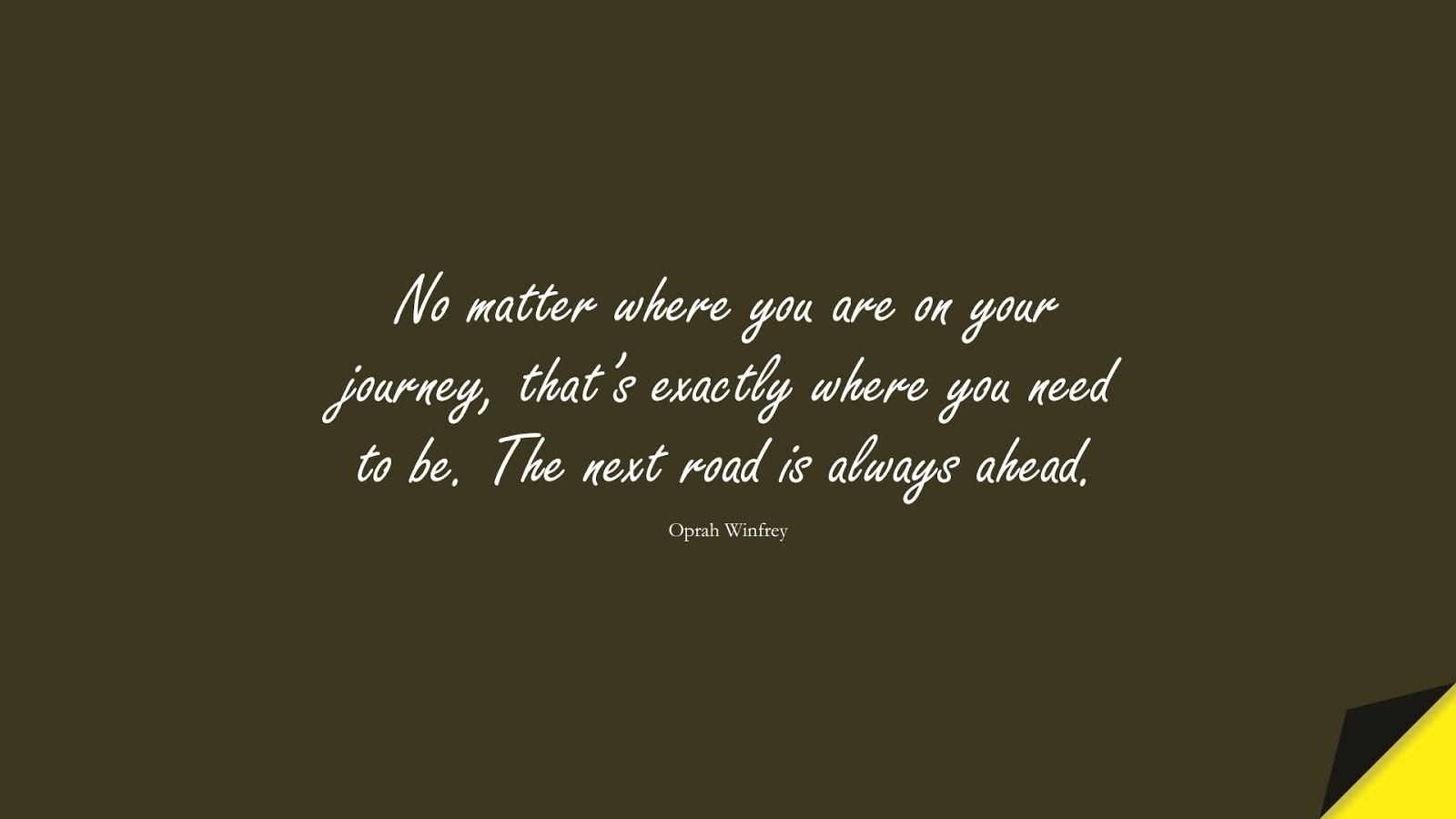 No matter where you are on your journey, that’s exactly where you need to be. The next road is always ahead. (Oprah Winfrey);  #HopeQuotes